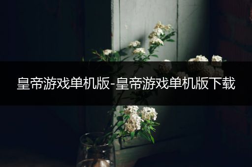 皇帝游戏单机版-皇帝游戏单机版下载
