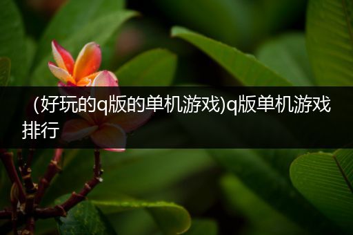 （好玩的q版的单机游戏)q版单机游戏排行