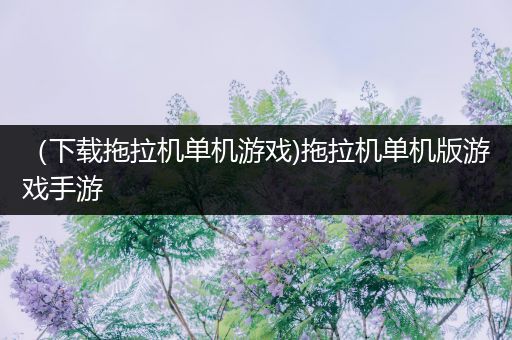 （下载拖拉机单机游戏)拖拉机单机版游戏手游