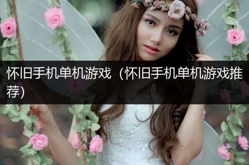 怀旧手机单机游戏（怀旧手机单机游戏推荐）