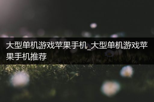 大型单机游戏苹果手机_大型单机游戏苹果手机推荐
