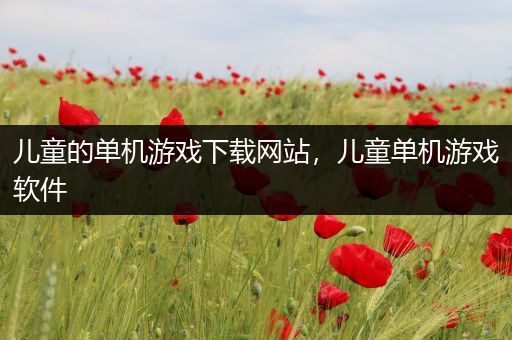 儿童的单机游戏下载网站，儿童单机游戏软件