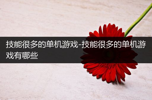 技能很多的单机游戏-技能很多的单机游戏有哪些