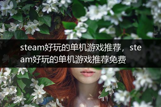 steam好玩的单机游戏推荐，steam好玩的单机游戏推荐免费