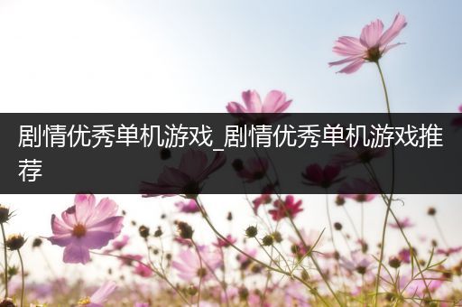 剧情优秀单机游戏_剧情优秀单机游戏推荐