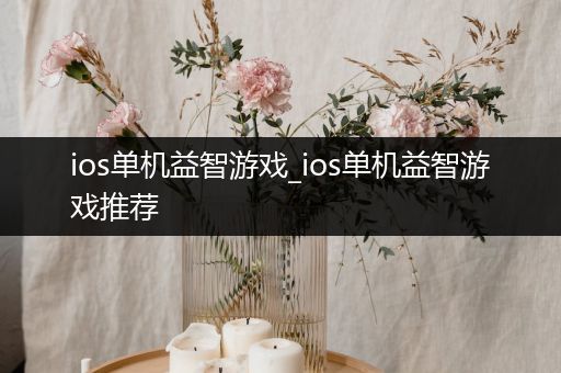 ios单机益智游戏_ios单机益智游戏推荐