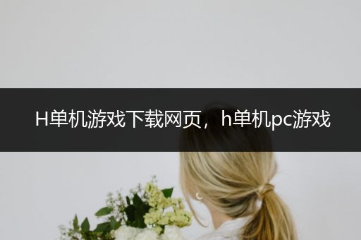 H单机游戏下载网页，h单机pc游戏