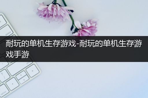 耐玩的单机生存游戏-耐玩的单机生存游戏手游