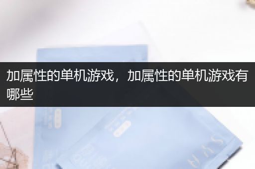 加属性的单机游戏，加属性的单机游戏有哪些