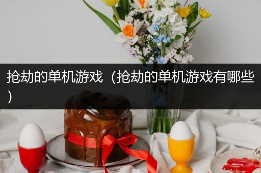 抢劫的单机游戏（抢劫的单机游戏有哪些）