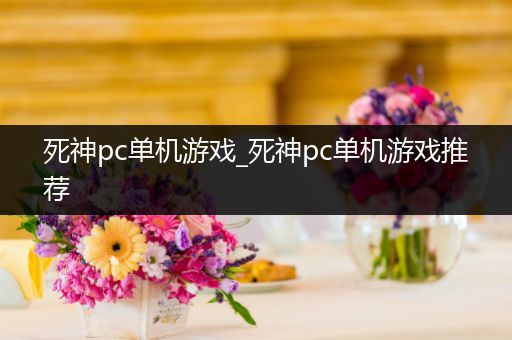 死神pc单机游戏_死神pc单机游戏推荐