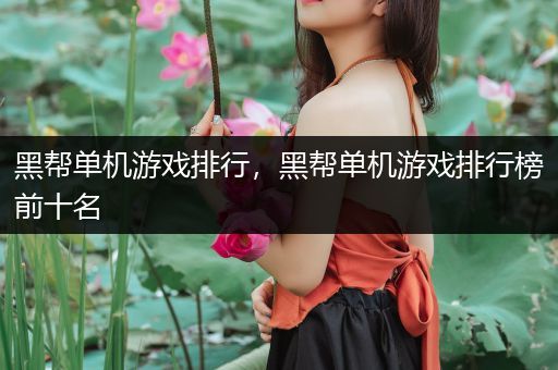 黑帮单机游戏排行，黑帮单机游戏排行榜前十名