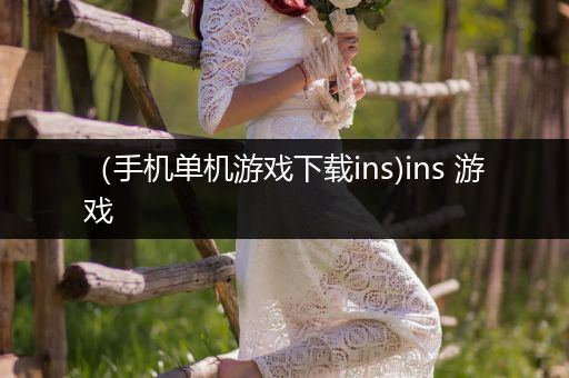 （手机单机游戏下载ins)ins 游戏
