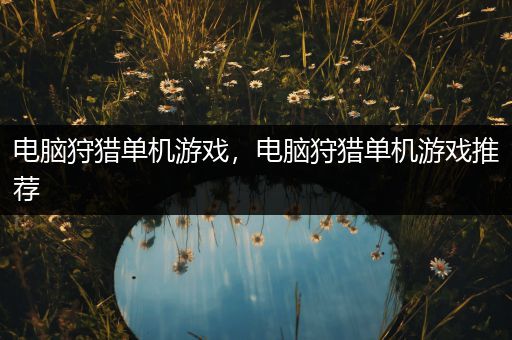 电脑狩猎单机游戏，电脑狩猎单机游戏推荐