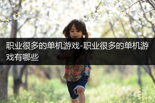 职业很多的单机游戏-职业很多的单机游戏有哪些