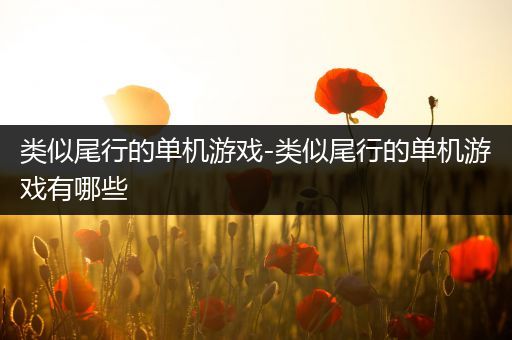 类似尾行的单机游戏-类似尾行的单机游戏有哪些