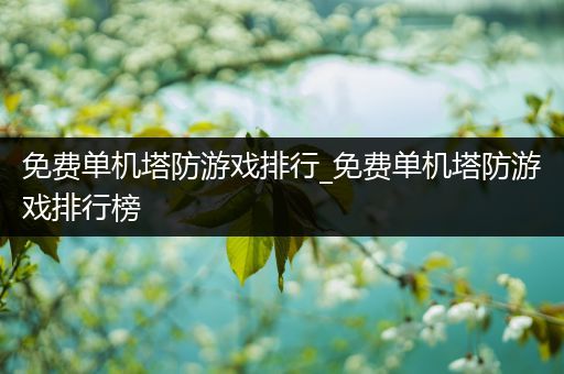 免费单机塔防游戏排行_免费单机塔防游戏排行榜