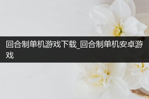 回合制单机游戏下载_回合制单机安卓游戏