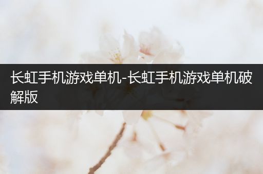 长虹手机游戏单机-长虹手机游戏单机破解版