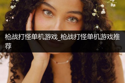 枪战打怪单机游戏_枪战打怪单机游戏推荐