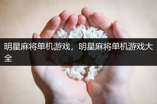 明星麻将单机游戏，明星麻将单机游戏大全