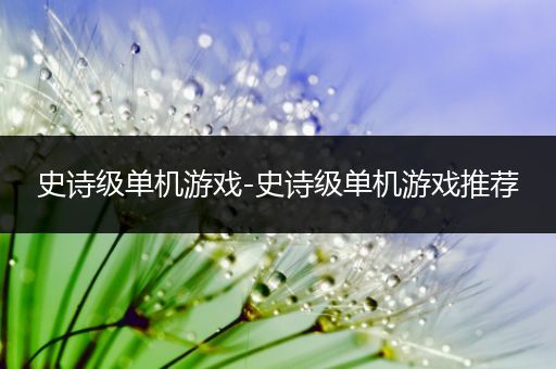 史诗级单机游戏-史诗级单机游戏推荐
