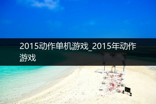 2015动作单机游戏_2015年动作游戏
