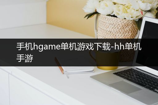 手机hgame单机游戏下载-hh单机手游