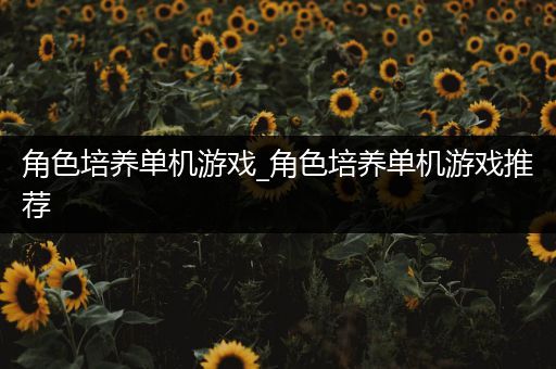 角色培养单机游戏_角色培养单机游戏推荐
