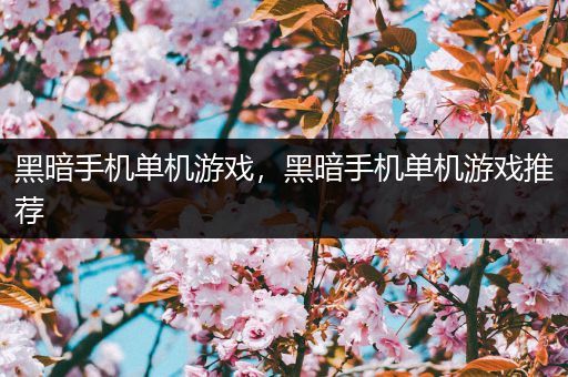 黑暗手机单机游戏，黑暗手机单机游戏推荐