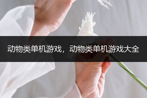 动物类单机游戏，动物类单机游戏大全