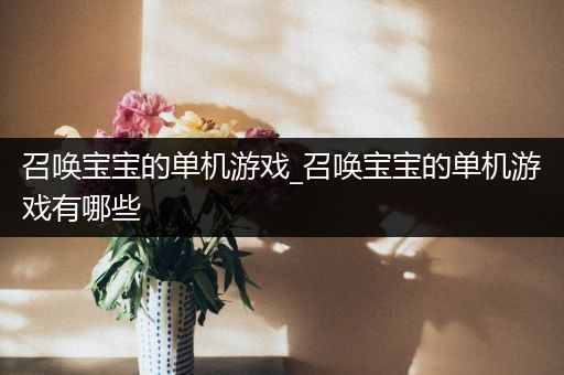 召唤宝宝的单机游戏_召唤宝宝的单机游戏有哪些