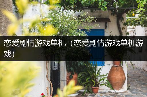 恋爱剧情游戏单机（恋爱剧情游戏单机游戏）