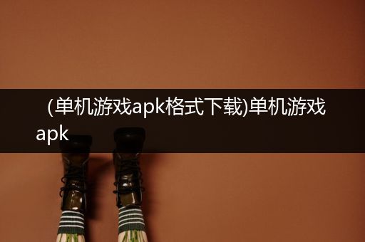 （单机游戏apk格式下载)单机游戏 apk