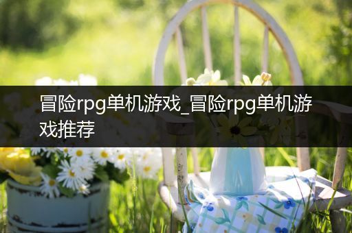 冒险rpg单机游戏_冒险rpg单机游戏推荐
