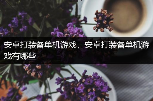 安卓打装备单机游戏，安卓打装备单机游戏有哪些