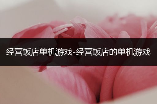 经营饭店单机游戏-经营饭店的单机游戏