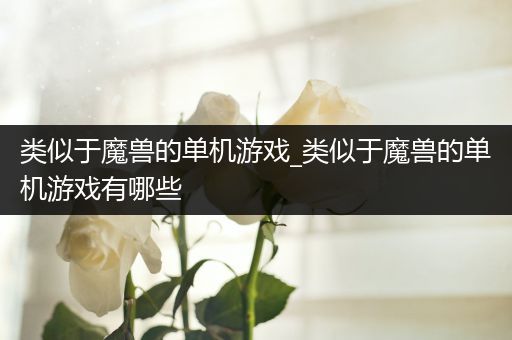 类似于魔兽的单机游戏_类似于魔兽的单机游戏有哪些