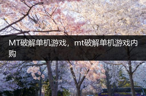 MT破解单机游戏，mt破解单机游戏内购