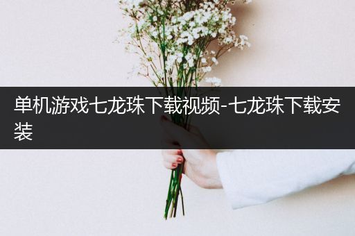 单机游戏七龙珠下载视频-七龙珠下载安装