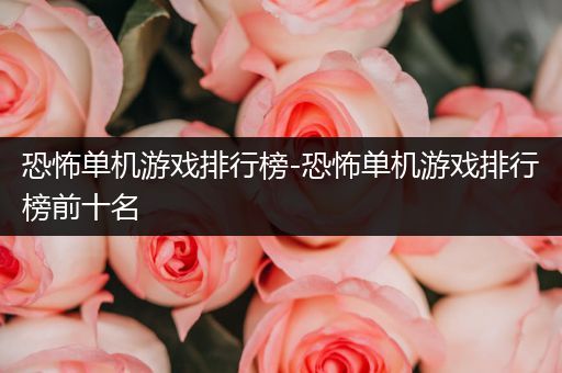 恐怖单机游戏排行榜-恐怖单机游戏排行榜前十名