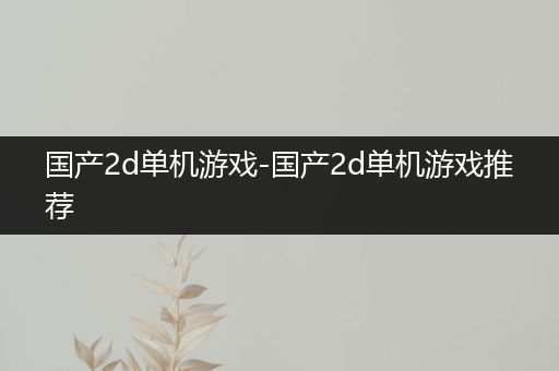 国产2d单机游戏-国产2d单机游戏推荐