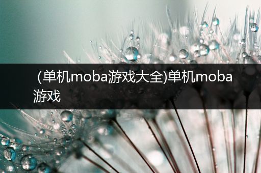 （单机moba游戏大全)单机moba 游戏