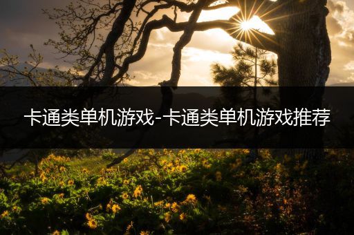 卡通类单机游戏-卡通类单机游戏推荐