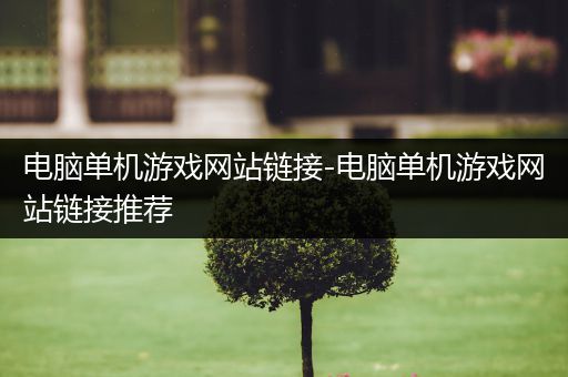 电脑单机游戏网站链接-电脑单机游戏网站链接推荐