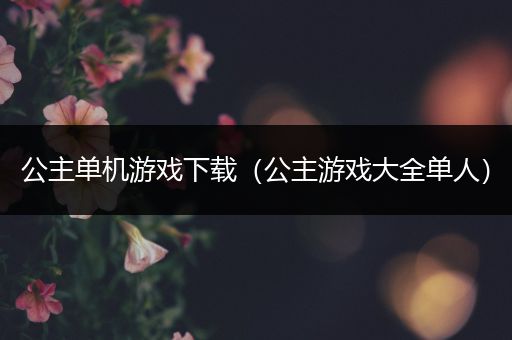 公主单机游戏下载（公主游戏大全单人）