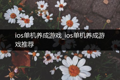 ios单机养成游戏_ios单机养成游戏推荐