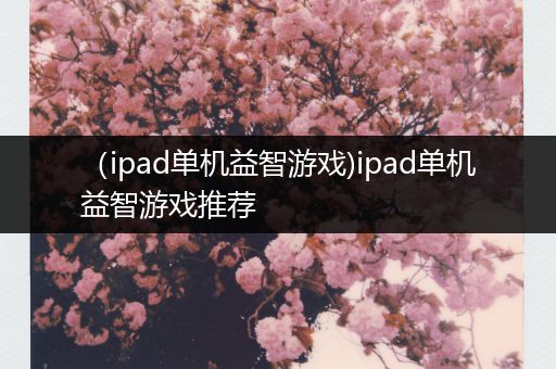 （ipad单机益智游戏)ipad单机益智游戏推荐