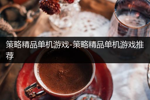 策略精品单机游戏-策略精品单机游戏推荐