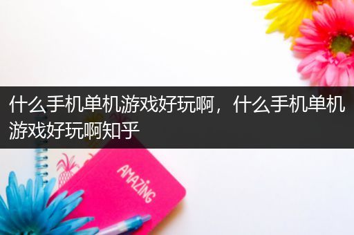 什么手机单机游戏好玩啊，什么手机单机游戏好玩啊知乎
